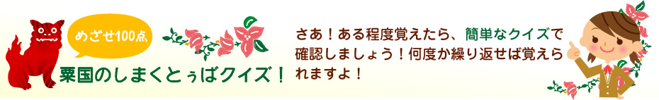 さあ！ある程度覚えたら、簡単なクイズで確認しましょう！何度か繰り返せば覚えられますよ！